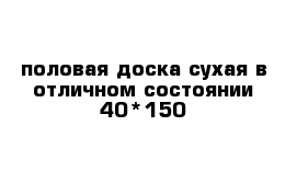 половая доска сухая в отличном состоянии 40*150